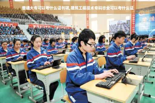 普通大专可以考什么证书呢,建筑工程技术专科毕业可以考什么证