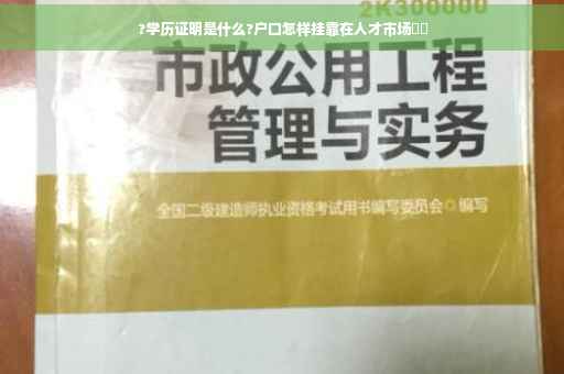 ?学历证明是什么?户口怎样挂靠在人才市场⚡️