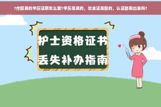 ?作假真的学历证明怎么查?学历是真的，毕业证是假的，认证能看出来吗?