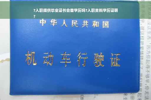 ?入职提供毕业证书会查学历吗?入职资料学历证明
?