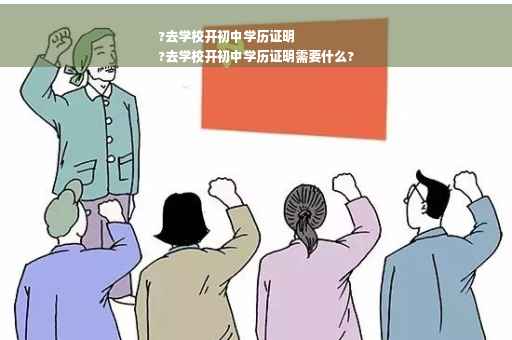 ?去学校开初中学历证明
?去学校开初中学历证明需要什么? ?去学校开初中学历证明
?去学校开初中学历证明需要什么?