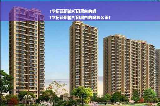 ?学历证明能打印黑白的吗
?学历证明能打印黑白的吗怎么弄?