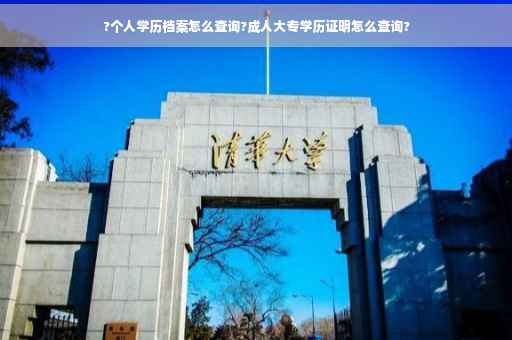?个人学历档案怎么查询?成人大专学历证明怎么查询?