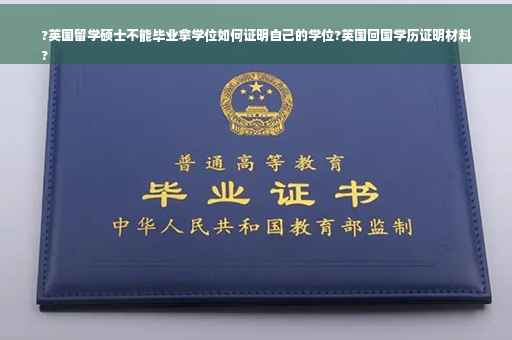 ?英国留学硕士不能毕业拿学位如何证明自己的学位?英国回国学历证明材料
?