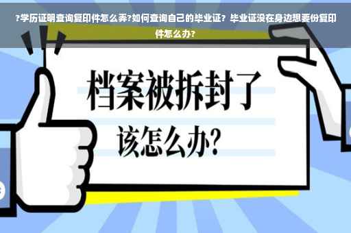 ?学历证明查询复印件怎么弄?如何查询自己的毕业证？毕业证没在身边想要份复印件怎么办?