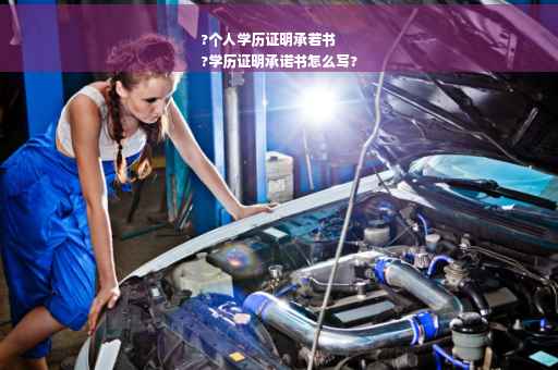 ?个人学历证明承若书
?学历证明承诺书怎么写?