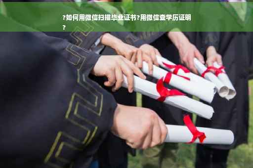 ?如何用微信扫描毕业证书?用微信查学历证明
?