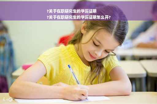 ?关于在职研究生的学历证明
?关于在职研究生的学历证明怎么开?