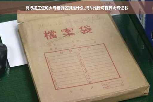 高级技工证和大专证的区别是什么,汽车维修与保养大专证书