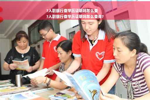 ?入职银行查学历证明吗怎么查
?入职银行查学历证明吗怎么查询?