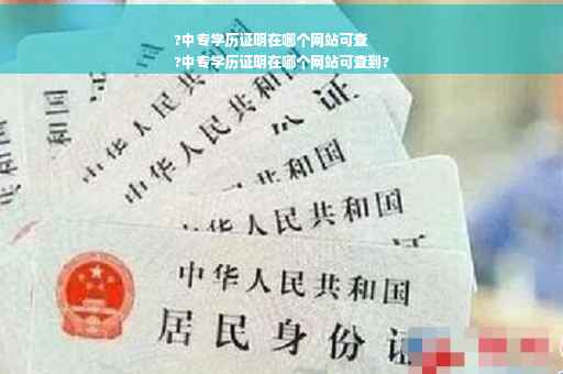 ?中专学历证明在哪个网站可查
?中专学历证明在哪个网站可查到?