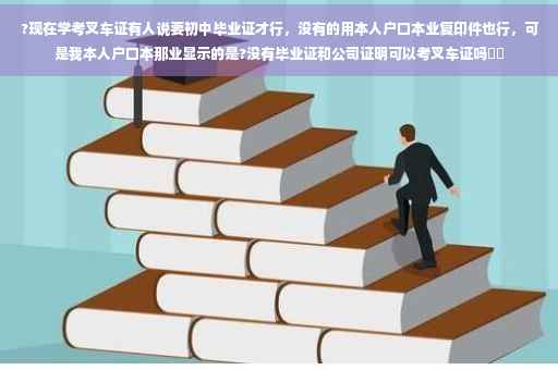 ?现在学考叉车证有人说要初中毕业证才行，没有的用本人户口本业复印件也行，可是我本人户口本那业显示的是?没有毕业证和公司证明可以考叉车证吗⚡️