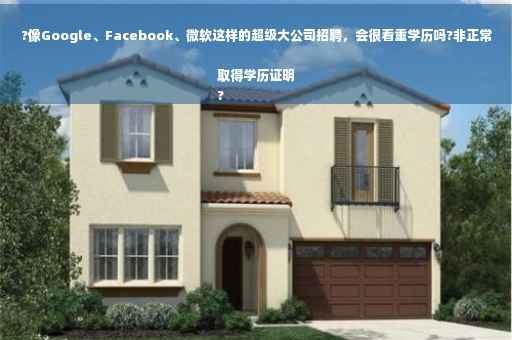 ?像Google、Facebook、微软这样的超级大公司招聘，会很看重学历吗?非正常取得学历证明
?