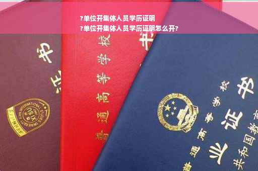 ?单位开集体人员学历证明
?单位开集体人员学历证明怎么开?
