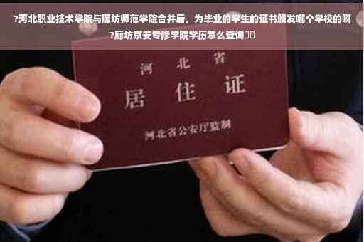 ?河北职业技术学院与廊坊师范学院合并后,为毕业的学生的证书颁发哪个学校的啊?廊坊京安专修学院学历怎么查询⚡️ ?河北职业技术学院与廊坊师范学院合并后,为毕业的学生的证书颁发哪个学校的啊?廊坊京安专修学院学历怎么查询⚡️