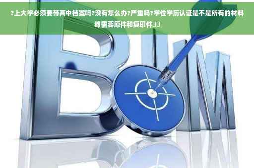 ?上大学必须要带高中档案吗?没有怎么办?严重吗?学位学历认证是不是所有的材料都需要原件和复印件⚡️
