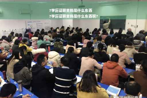 ?学历证明资料是什么东西
?学历证明资料是什么东西啊?