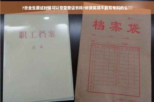 ?毕业生面试时候可以带荣誉证书吗?所获奖项不能写专科的么⚡️ ?毕业生面试时候可以带荣誉证书吗?所获奖项不能写专科的么⚡️