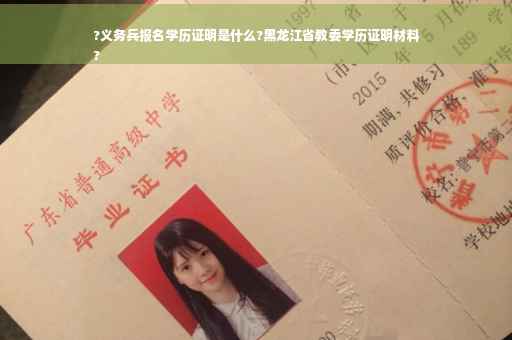 ?义务兵报名学历证明是什么?黑龙江省教委学历证明材料
?