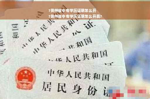 ?贵州省中专学历证明怎么开
?贵州省中专学历证明怎么开具?