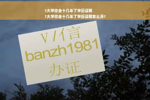 ?大学毕业十几年了学历证明
?大学毕业十几年了学历证明怎么开? ?大学毕业十几年了学历证明
?大学毕业十几年了学历证明怎么开?