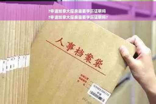 ?申请加拿大探亲需要学历证明吗
?申请加拿大探亲需要学历证明吗?
