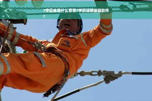 ?学历单是什么意思?学历证明编辑软件
?