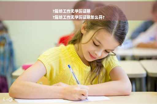 ?廊坊工作无学历证明
?廊坊工作无学历证明怎么开?