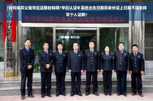 ?如何填写父母学历证明材料呢?学历认证中系统出生日期和身份证上日期不同怎样写个人证明?