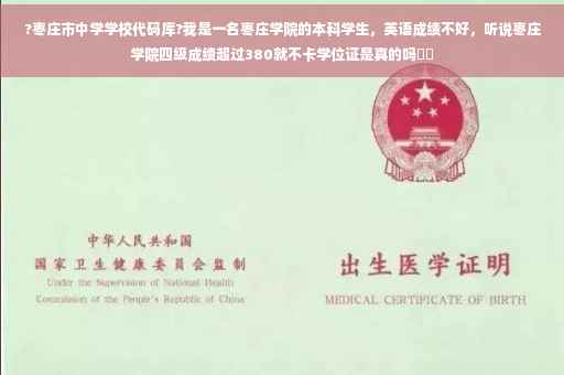 ?枣庄市中学学校代码库?我是一名枣庄学院的本科学生，英语成绩不好，听说枣庄学院四级成绩超过380就不卡学位证是真的吗⚡️