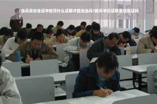 ?当兵没毕业证学校开什么证明才能去当兵?新兵学历证明要毕业证吗
?
