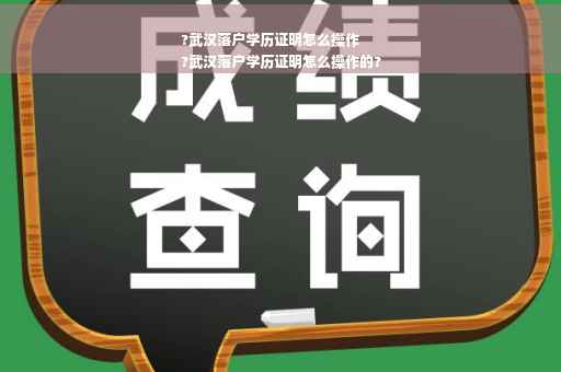 ?武汉落户学历证明怎么操作
?武汉落户学历证明怎么操作的?