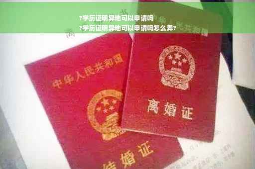 ?学历证明异地可以申请吗
?学历证明异地可以申请吗怎么弄?