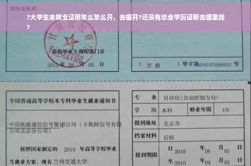 ?大学生未就业证明怎么怎么开，去哪开?还没有毕业学历证明去哪里找
?
