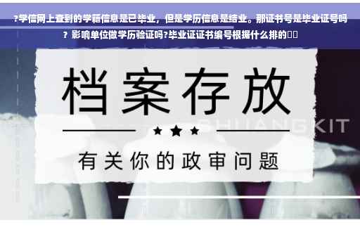 ?学信网上查到的学籍信息是已毕业，但是学历信息是结业。那证书号是毕业证号吗？影响单位做学历验证吗?毕业证证书编号根据什么排的⚡️
