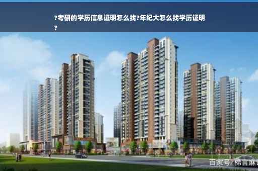 ?考研的学历信息证明怎么找?年纪大怎么找学历证明
?