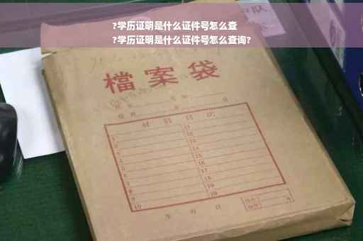 ?学历证明是什么证件号怎么查
?学历证明是什么证件号怎么查询?