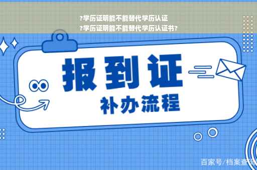 ?学历证明能不能替代学历认证
?学历证明能不能替代学历认证书?