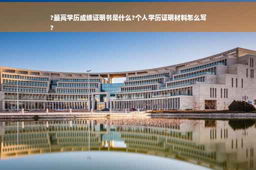 ?最高学历成绩证明书是什么?个人学历证明材料怎么写
?