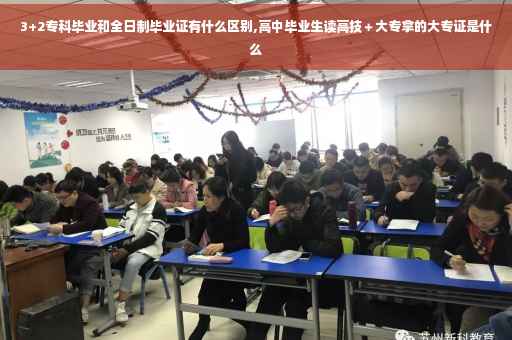 3+2专科毕业和全日制毕业证有什么区别,高中毕业生读高技＋大专拿的大专证是什么