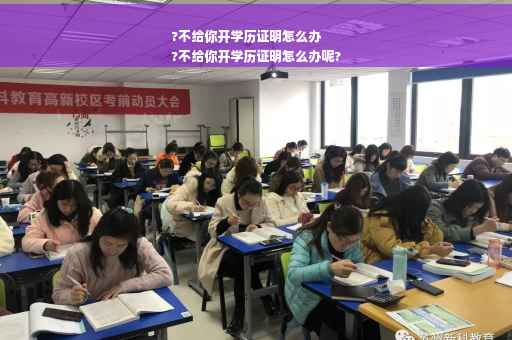 ?不给你开学历证明怎么办
?不给你开学历证明怎么办呢? ?不给你开学历证明怎么办
?不给你开学历证明怎么办呢?