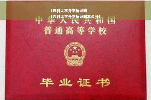 ?吉利大学开学历证明
?吉利大学开学历证明怎么开?