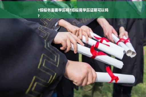 ?投标书需要学历吗?招标用学历证明可以吗
?