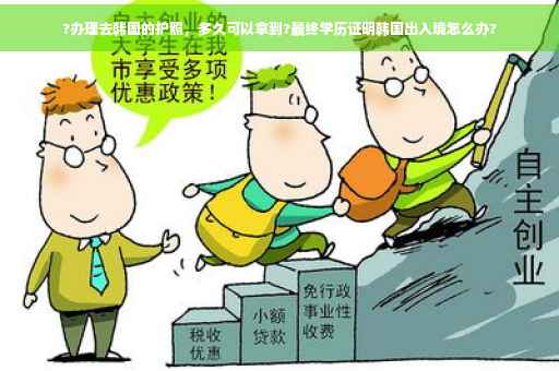 ?办理去韩国的护照，多久可以拿到?最终学历证明韩国出入境怎么办?