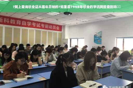?网上查询毕业证从哪年开始的?如果是1998年毕业的学讯网能查到吗⚡️