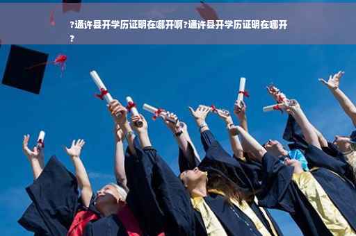 ?通许县开学历证明在哪开啊?通许县开学历证明在哪开
?