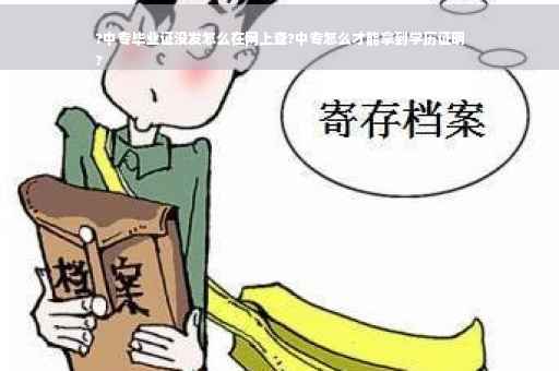?中专毕业证没发怎么在网上查?中专怎么才能拿到学历证明
?