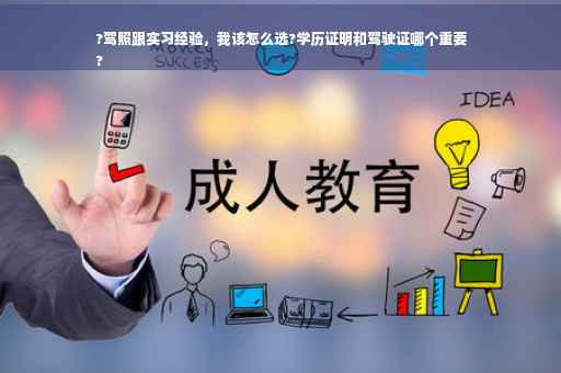 ?驾照跟实习经验，我该怎么选?学历证明和驾驶证哪个重要
?