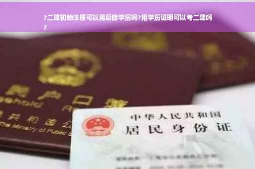 ?二建初始注册可以用后修学历吗?用学历证明可以考二建吗
?
