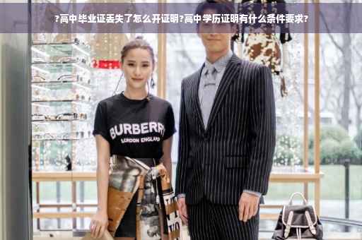 ?高中毕业证丢失了怎么开证明?高中学历证明有什么条件要求?
